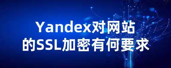 Yandex对网站的SSL加密有何要求？