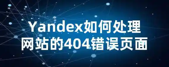 Yandex如何处理网站的404错误页面？