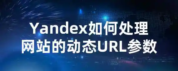 Yandex如何处理网站的动态URL参数？