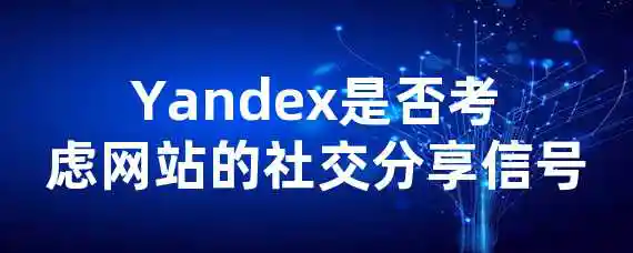 Yandex是否考虑网站的社交分享信号？