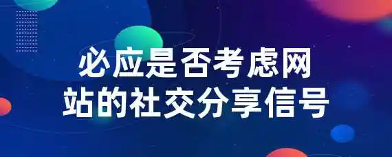 必应是否考虑网站的社交分享信号？