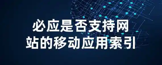 必应是否支持网站的移动应用索引？