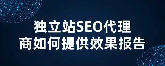 独立站SEO代理商如何提供效果报告？