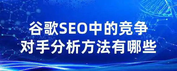 谷歌SEO中的竞争对手分析方法有哪些？