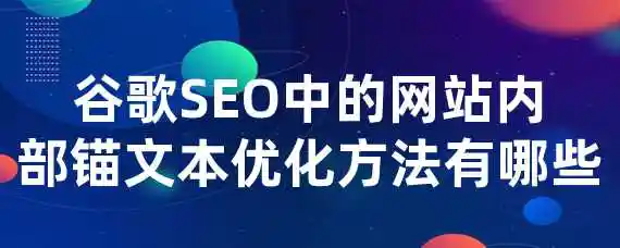 谷歌SEO中的网站内部锚文本优化方法有哪些？