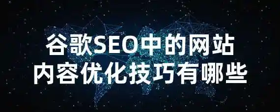 谷歌SEO中的网站内容优化技巧有哪些？