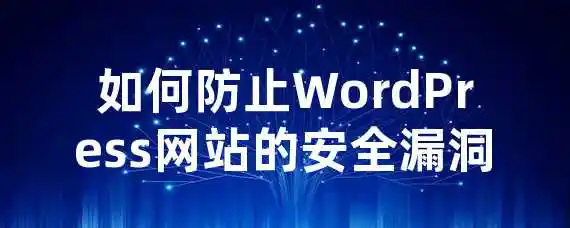 如何防止WordPress网站的安全漏洞？