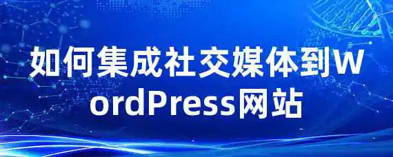 如何集成社交媒体到WordPress网站？