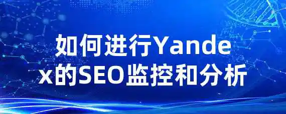 如何进行Yandex的SEO监控和分析？