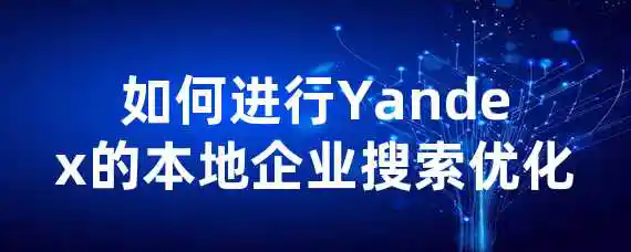 如何进行Yandex的本地企业搜索优化？