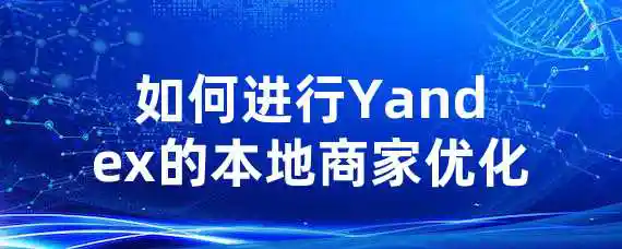 如何进行Yandex的本地商家优化？