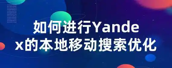 如何进行Yandex的本地移动搜索优化？