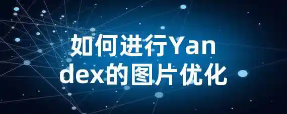 如何进行Yandex的图片优化？