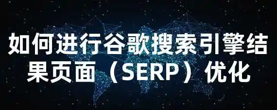 如何进行谷歌搜索引擎结果页面（SERP）优化？