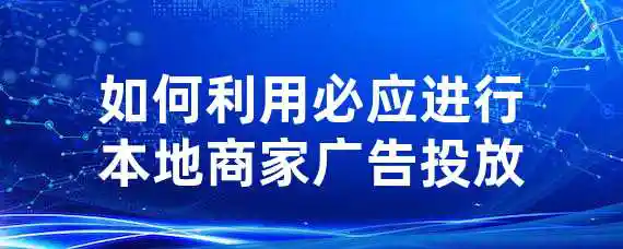 如何利用必应进行本地商家广告投放？