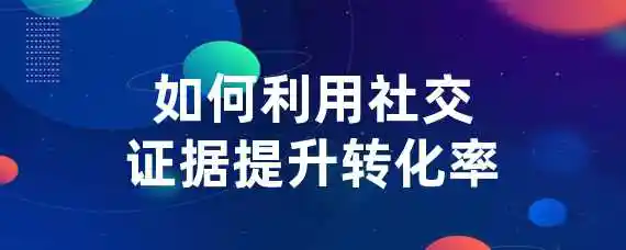 如何利用社交证据提升转化率？