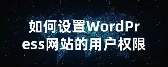 如何设置WordPress网站的用户权限？