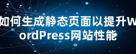 如何生成静态页面以提升WordPress网站性能？