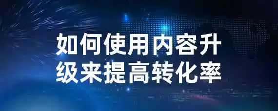 如何使用内容升级来提高转化率？