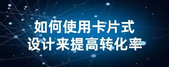 如何使用卡片式设计来提高转化率？