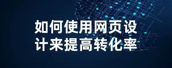 如何使用网页设计来提高转化率？