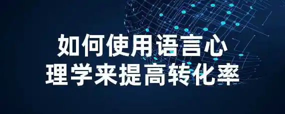 如何使用语言心理学来提高转化率？