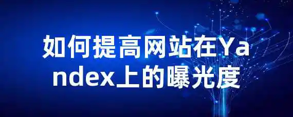 如何提高网站在Yandex上的曝光度？