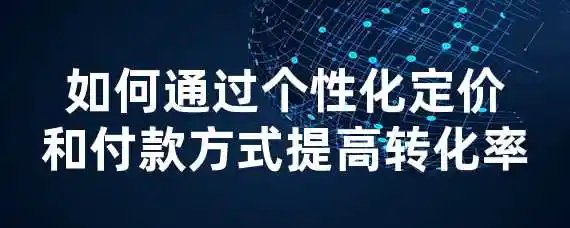 如何通过个性化定价和付款方式提高转化率？