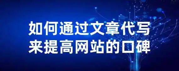 如何通过文章代写来提高网站的口碑？