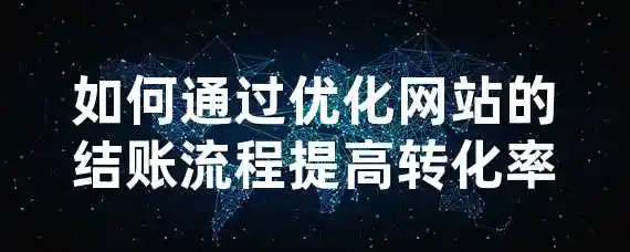 如何通过优化网站的结账流程提高转化率？