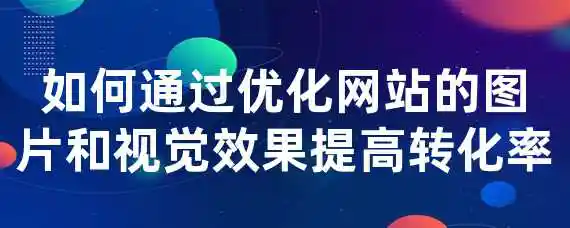 如何通过优化网站的图片和视觉效果提高转化率？