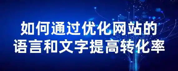 如何通过优化网站的语言和文字提高转化率？