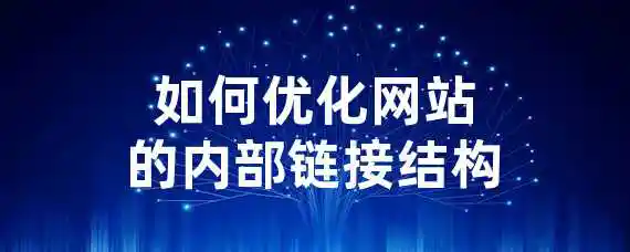 如何优化网站的内部链接结构？