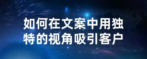 如何在文案中用独特的视角吸引客户？