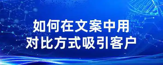 如何在文案中用对比方式吸引客户？