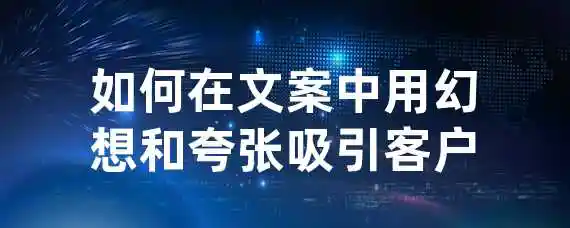 如何在文案中用幻想和夸张吸引客户？