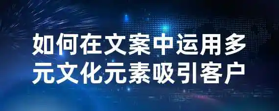 如何在文案中运用多元文化元素吸引客户？