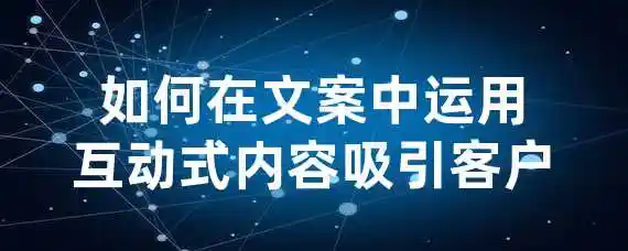 如何在文案中运用互动式内容吸引客户？