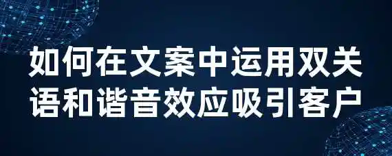 如何在文案中运用双关语和谐音效应吸引客户？