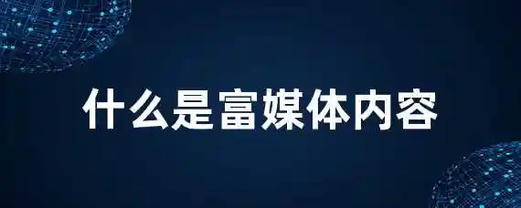 什么是富媒体内容？