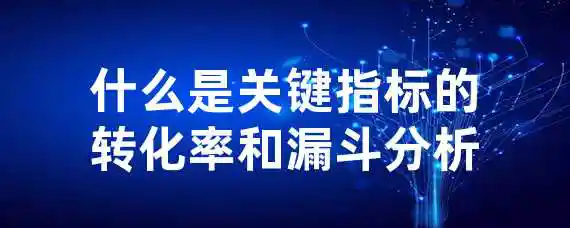 什么是关键指标的转化率和漏斗分析？