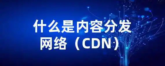 什么是内容分发网络（CDN）？