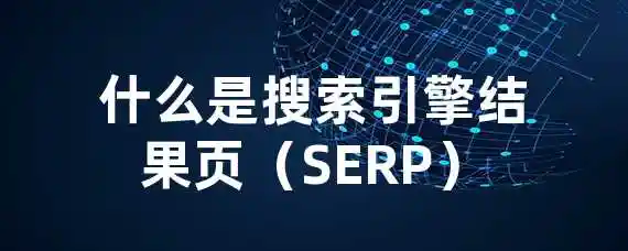 什么是搜索引擎结果页（SERP）？