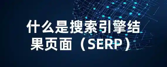 什么是搜索引擎结果页面（SERP）？