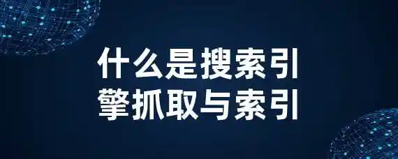 什么是搜索引擎抓取与索引？