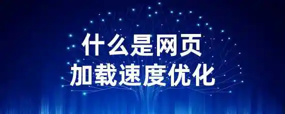 什么是网页加载速度优化？