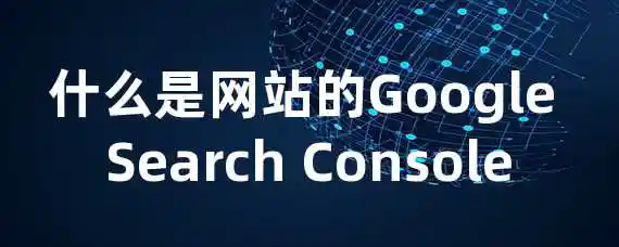 什么是网站的Google Search Console？