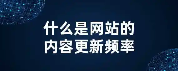 什么是网站的内容更新频率？