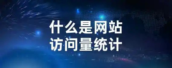 什么是网站访问量统计？