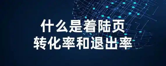 什么是着陆页转化率和退出率？